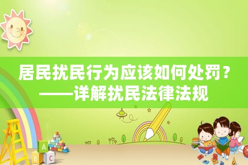 居民擾民行為應(yīng)該如何處罰？——詳解擾民法律法規(guī)