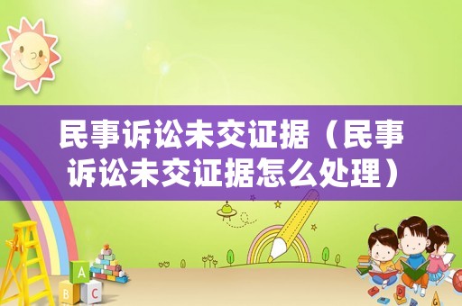 民事訴訟未交證據(jù)（民事訴訟未交證據(jù)怎么處理）