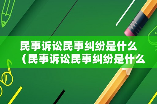 民事訴訟民事糾紛是什么（民事訴訟民事糾紛是什么案件類型）