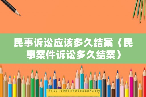 民事訴訟應(yīng)該多久結(jié)案（民事案件訴訟多久結(jié)案）