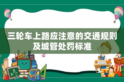 三輪車(chē)上路應(yīng)注意的交通規(guī)則及城管處罰標(biāo)準(zhǔn)
