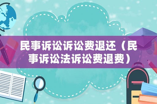 民事訴訟訴訟費(fèi)退還（民事訴訟法訴訟費(fèi)退費(fèi)）