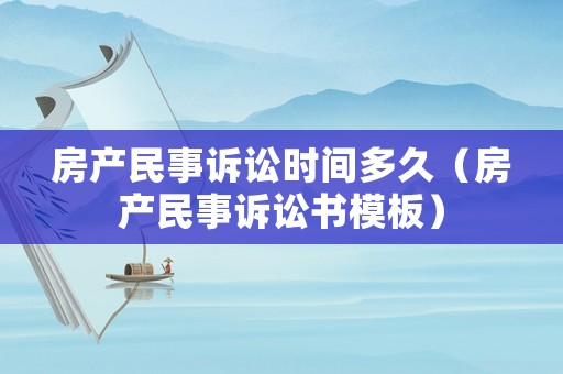 房產(chǎn)民事訴訟時(shí)間多久（房產(chǎn)民事訴訟書模板）
