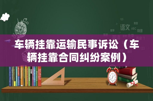 車輛掛靠運輸民事訴訟（車輛掛靠合同糾紛案例）