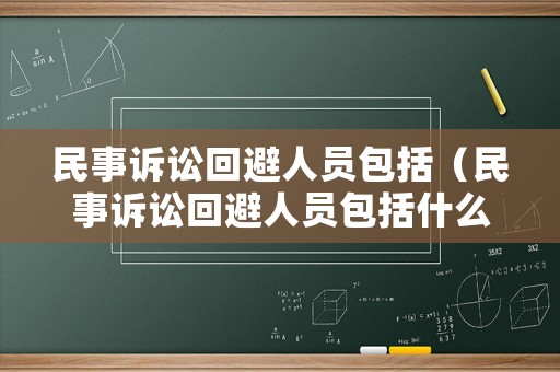 民事訴訟回避人員包括（民事訴訟回避人員包括什么）