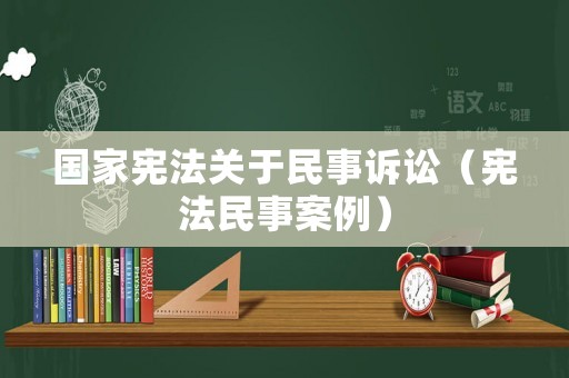 國(guó)家憲法關(guān)于民事訴訟（憲法民事案例）