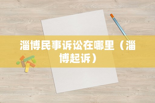 淄博民事訴訟在哪里（淄博起訴）