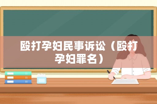 毆打孕婦民事訴訟（毆打孕婦罪名）