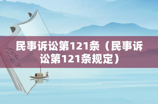 民事訴訟第121條（民事訴訟第121條規(guī)定）