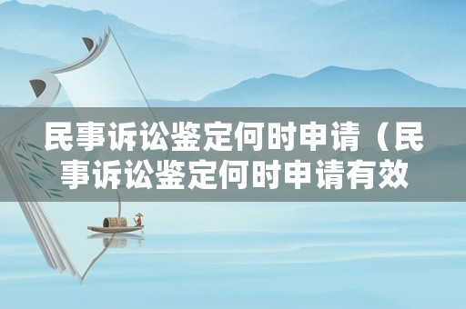 民事訴訟鑒定何時申請（民事訴訟鑒定何時申請有效）
