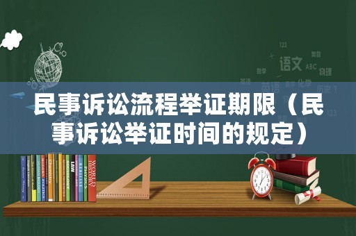 民事訴訟流程舉證期限（民事訴訟舉證時(shí)間的規(guī)定）
