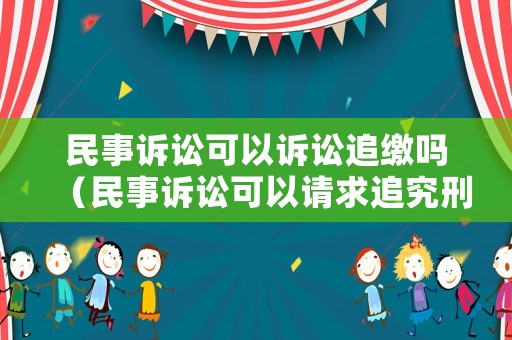 民事訴訟可以訴訟追繳嗎（民事訴訟可以請(qǐng)求追究刑事責(zé)任嗎）