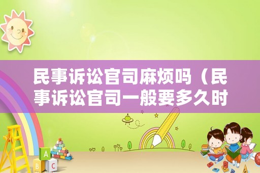 民事訴訟官司麻煩嗎（民事訴訟官司一般要多久時間）