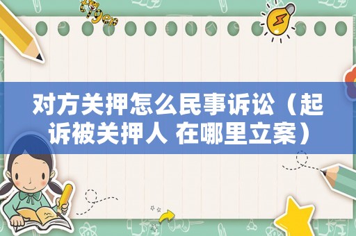 對方關押怎么民事訴訟（起訴被關押人 在哪里立案）