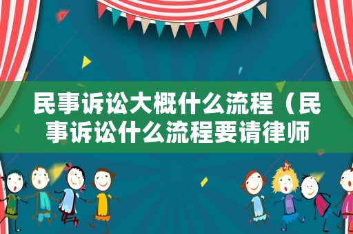 民事訴訟大概什么流程（民事訴訟什么流程要請(qǐng)律師嗎）