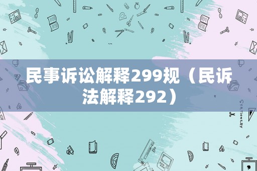 民事訴訟解釋299規(guī)（民訴法解釋292）