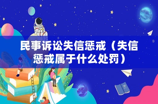 民事訴訟失信懲戒（失信懲戒屬于什么處罰）