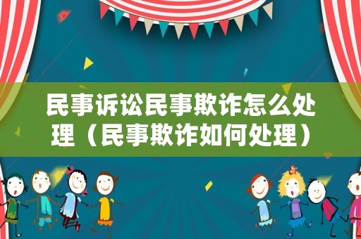 民事訴訟民事欺詐怎么處理（民事欺詐如何處理）