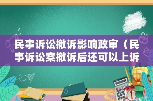 民事訴訟撤訴影響政審（民事訴訟案撤訴后還可以上訴訟嗎?）