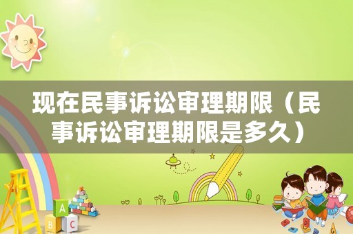 現(xiàn)在民事訴訟審理期限（民事訴訟審理期限是多久）