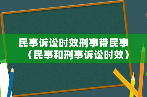 民事訴訟時(shí)效刑事帶民事（民事和刑事訴訟時(shí)效）