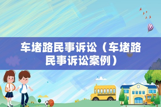 車堵路民事訴訟（車堵路民事訴訟案例）