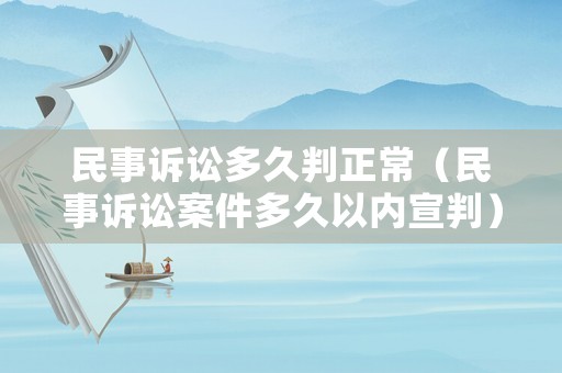 民事訴訟多久判正常（民事訴訟案件多久以內(nèi)宣判）