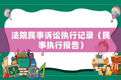 法院民事訴訟執(zhí)行記錄（民事執(zhí)行報(bào)告）