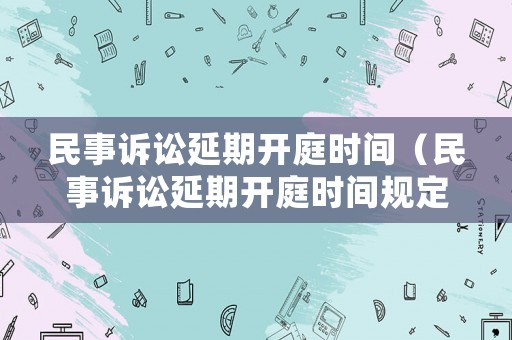 民事訴訟延期開庭時間（民事訴訟延期開庭時間規(guī)定）