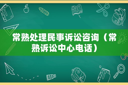 常熟處理民事訴訟咨詢（常熟訴訟中心電話）