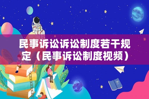 民事訴訟訴訟制度若干規(guī)定（民事訴訟制度視頻）