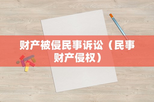 財產(chǎn)被侵民事訴訟（民事財產(chǎn)侵權(quán)）