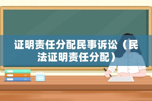證明責(zé)任分配民事訴訟（民法證明責(zé)任分配）