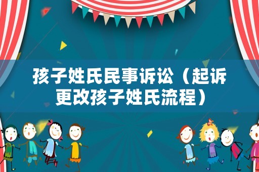 孩子姓氏民事訴訟（起訴更改孩子姓氏流程）