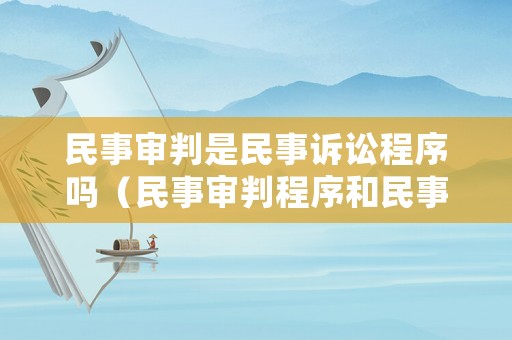 民事審判是民事訴訟程序嗎（民事審判程序和民事訴訟程序）