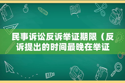 民事訴訟反訴舉證期限（反訴提出的時(shí)間最晚在舉證期屆滿前）