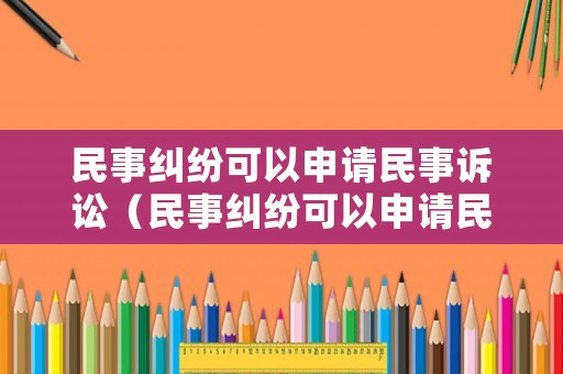 民事糾紛可以申請民事訴訟（民事糾紛可以申請民事訴訟嘛）