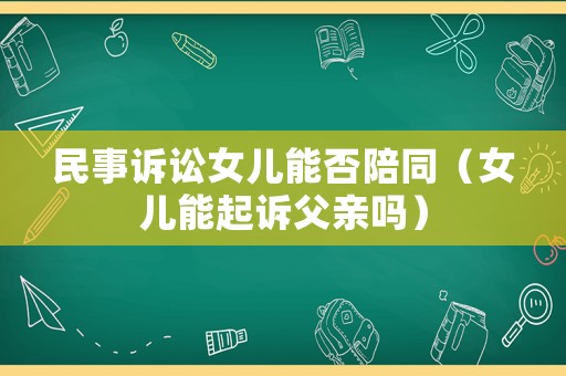 民事訴訟女兒能否陪同（女兒能起訴父親嗎）