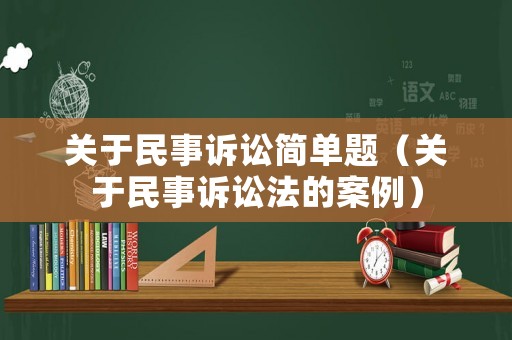 關(guān)于民事訴訟簡單題（關(guān)于民事訴訟法的案例）