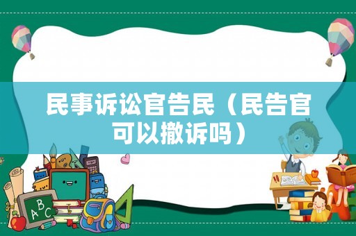 民事訴訟官告民（民告官可以撤訴嗎）
