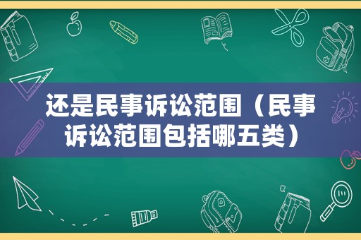 還是民事訴訟范圍（民事訴訟范圍包括哪五類）