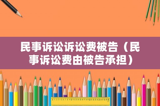 民事訴訟訴訟費被告（民事訴訟費由被告承擔(dān)）