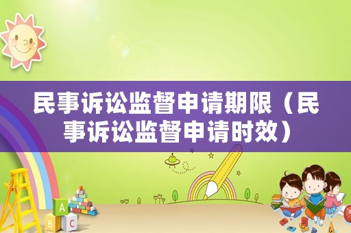 民事訴訟監(jiān)督申請期限（民事訴訟監(jiān)督申請時效）