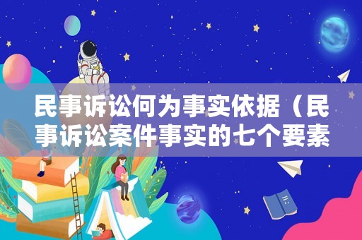 民事訴訟何為事實依據(jù)（民事訴訟案件事實的七個要素）