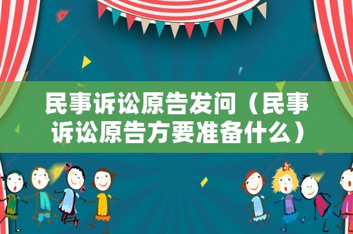 民事訴訟原告發(fā)問（民事訴訟原告方要準備什么）
