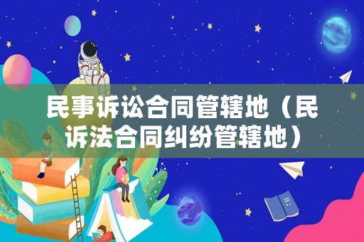 民事訴訟合同管轄地（民訴法合同糾紛管轄地）