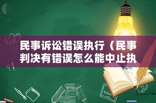 民事訴訟錯(cuò)誤執(zhí)行（民事判決有錯(cuò)誤怎么能中止執(zhí)行）