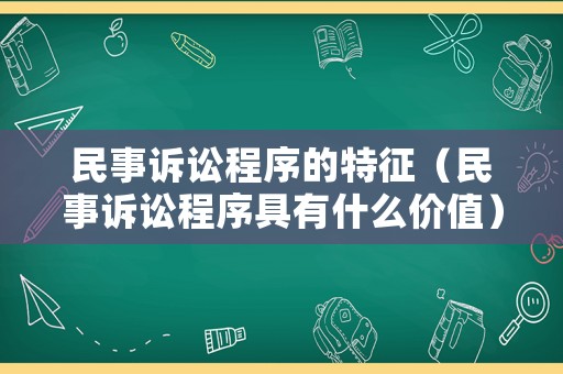 民事訴訟程序的特征（民事訴訟程序具有什么價(jià)值）