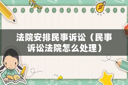法院安排民事訴訟（民事訴訟法院怎么處理）