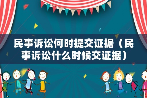 民事訴訟何時提交證據(jù)（民事訴訟什么時候交證據(jù)）